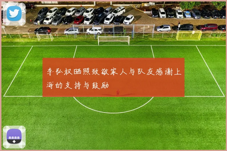 李弘权晒照致敬家人与队友感谢上海的支持与鼓励