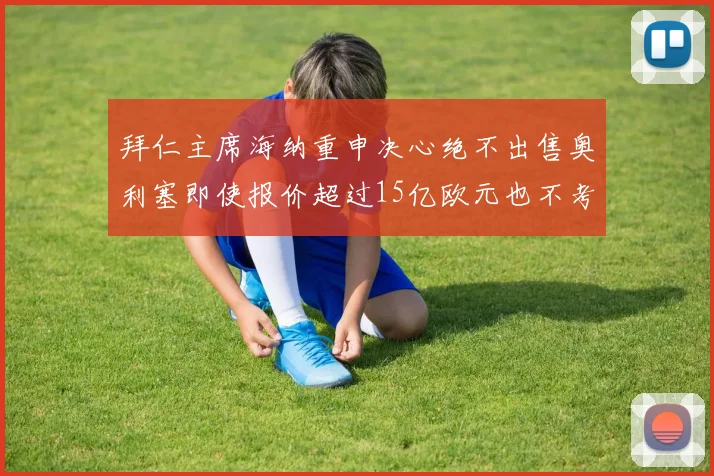 拜仁主席海纳重申决心绝不出售奥利塞即使报价超过15亿欧元也不考虑