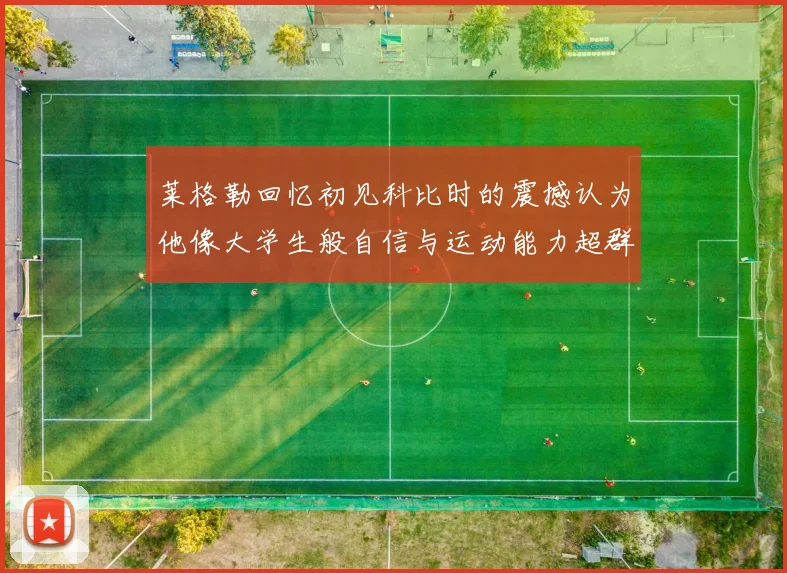 莱格勒回忆初见科比时的震撼认为他像大学生般自信与运动能力超群