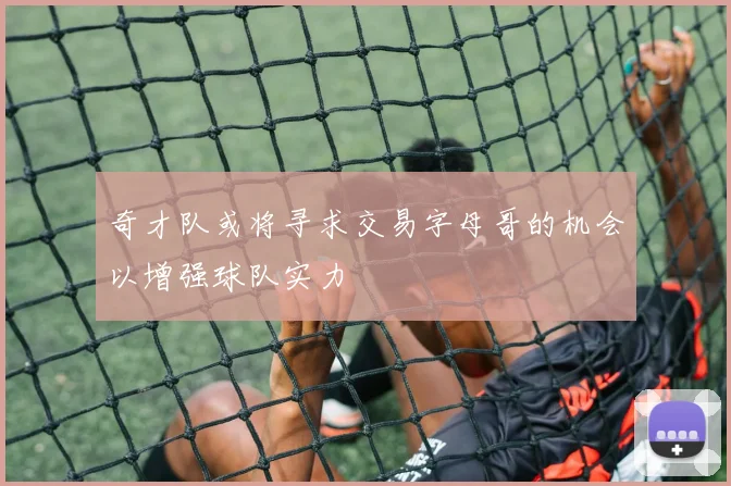 奇才队或将寻求交易字母哥的机会以增强球队实力
